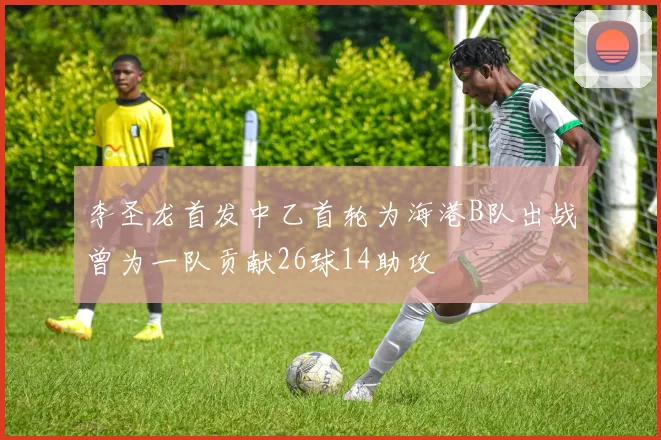 李圣龙首发中乙首轮为海港B队出战曾为一队贡献26球14助攻