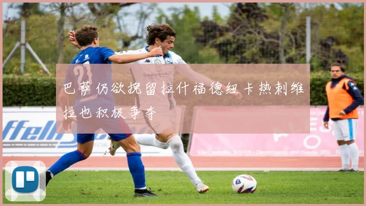 巴萨仍欲挽留拉什福德纽卡热刺维拉也积极争夺
