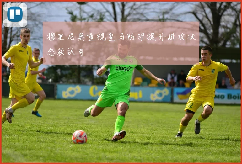 穆里尼奥重视皇马防守提升进攻状态获认可