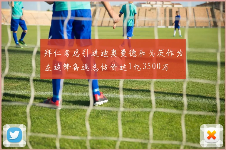 拜仁考虑引进迪奥曼德和戈茨作为左边锋备选总估价达1亿3500万