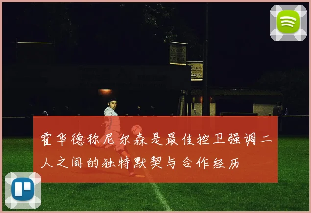 霍华德称尼尔森是最佳控卫强调二人之间的独特默契与合作经历