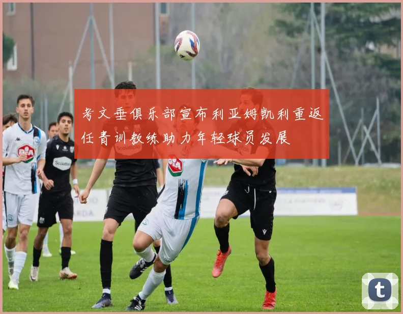 考文垂俱乐部宣布利亚姆凯利重返任青训教练助力年轻球员发展