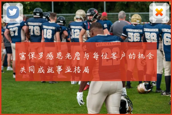 富保罗感恩老詹与每位客户的机会共同成就事业格局