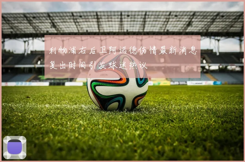 利物浦右后卫阿诺德伤情最新消息复出时间引发球迷热议