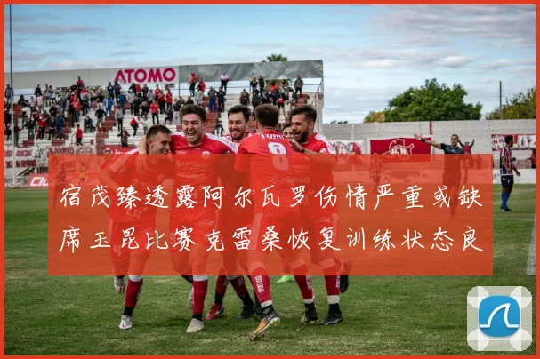 宿茂臻透露阿尔瓦罗伤情严重或缺席玉昆比赛克雷桑恢复训练状态良好