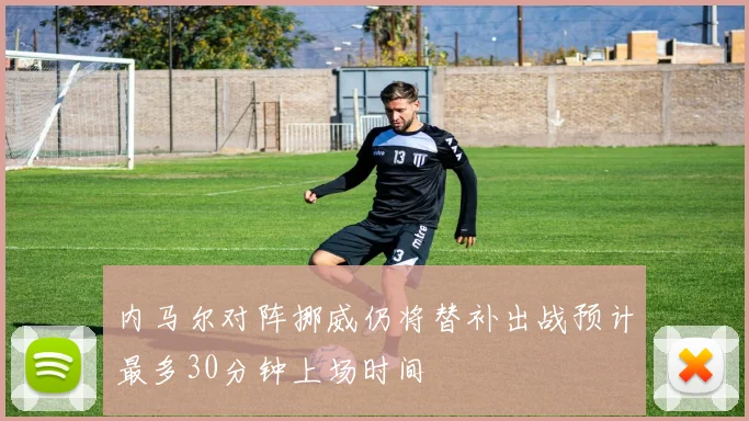 内马尔对阵挪威仍将替补出战预计最多30分钟上场时间