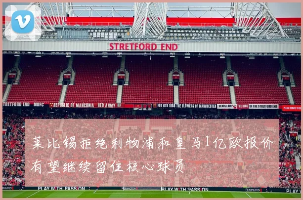 莱比锡拒绝利物浦和皇马1亿欧报价有望继续留住核心球员