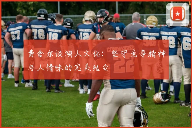 费舍尔谈湖人文化：坚守竞争精神与人情味的完美结合