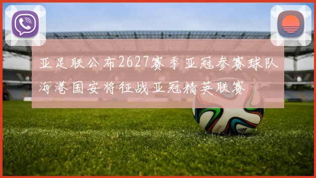 亚足联公布2627赛季亚冠参赛球队海港国安将征战亚冠精英联赛