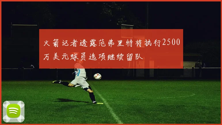 火箭记者透露范弗里特将执行2500万美元球员选项继续留队