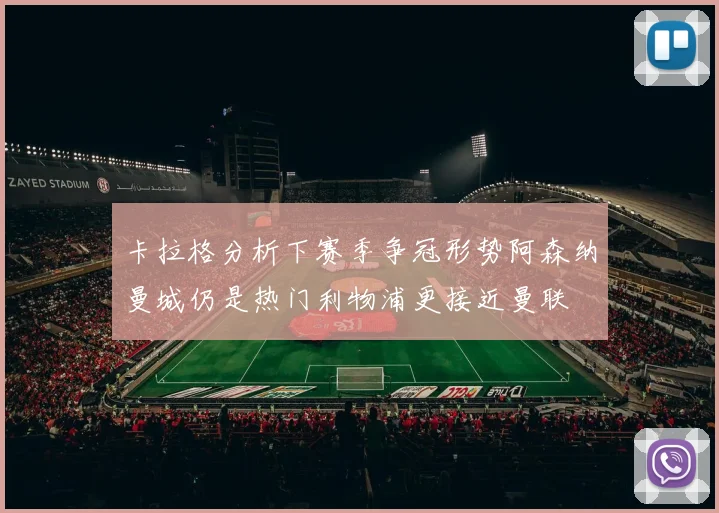 卡拉格分析下赛季争冠形势阿森纳曼城仍是热门利物浦更接近曼联